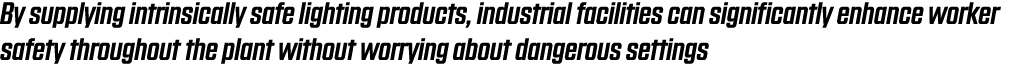 By supplying intrinsically safe lighting products, industrial facilities can significantly enhance worker safety thro   