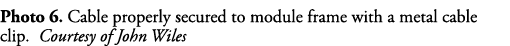 Photo 6  Cable properly secured to module frame with a metal cable clip  Courtesy of John Wiles