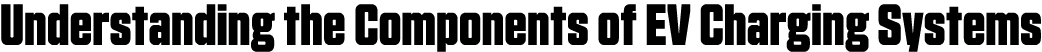 Understanding the Components of EV Charging Systems