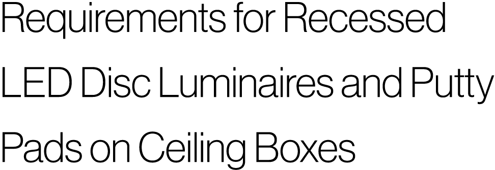 Requirements for Recessed LED Disc Luminaires and Putty Pads on Ceiling Boxes