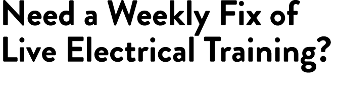 Need a Weekly Fix of Live Electrical Training 