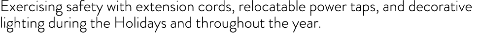 Exercising safety with extension cords, relocatable power taps, and decorative lighting during the Holidays and throu   