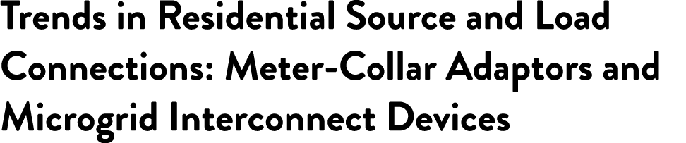 Trends in Residential Source and Load Connections: Meter-Collar Adaptors and Microgrid Interconnect Devices 