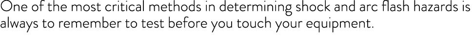 One of the most critical methods in determining shock and arc flash hazards is always to remember to test before you    
