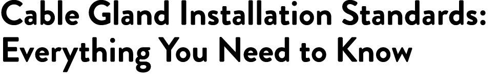 Cable Gland Installation Standards: Everything You Need to Know