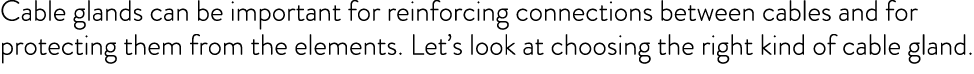 Cable glands can be important for reinforcing connections between cables and for protecting them from the elements  L   