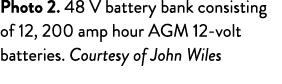 Photo 2  48 V battery bank consisting of 12, 200 amp hour AGM 12-volt batteries  Courtesy of John Wiles