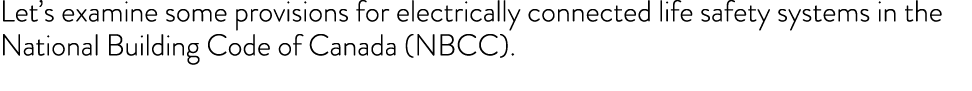 Let s examine some provisions for electrically connected life safety systems in the National Building Code of Canada    