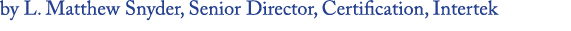 by L  Matthew Snyder, Senior Director, Certification, Intertek