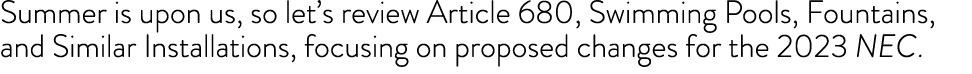 Summer is upon us, so let s review Article 680, Swimming Pools, Fountains, and Similar Installations, focusing on pro   