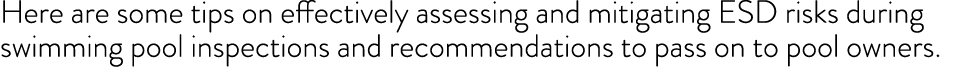 Here are some tips on effectively assessing and mitigating ESD risks during swimming pool inspections and recommendat   