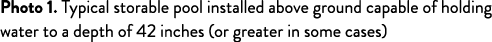 Photo 1  Typical storable pool installed above ground capable of holding water to a depth of 42 inches (or greater in   