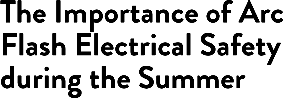 The Importance of Arc Flash Electrical Safety during the Summer