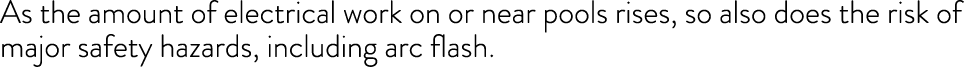 As the amount of electrical work on or near pools rises, so also does the risk of major safety hazards, including arc   