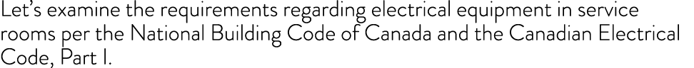 Let s examine the requirements regarding electrical equipment in service rooms per the National Building Code of Cana   