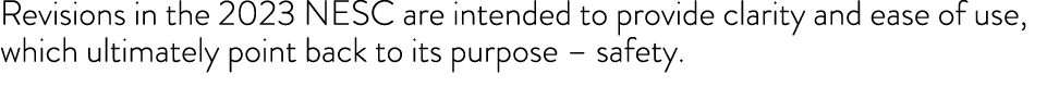 Revisions in the 2023 NESC are intended to provide clarity and ease of use, which ultimately point back to its purpos   