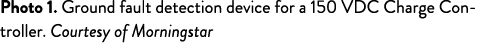 Photo 1  Ground fault detection device for a 150 VDC Charge Controller  Courtesy of Morningstar 