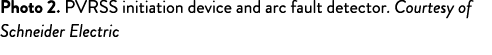 Photo 2  PVRSS initiation device and arc fault detector  Courtesy of Schneider Electric 