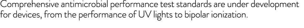Comprehensive antimicrobial performance test standards are under development for devices, from the performance of UV    