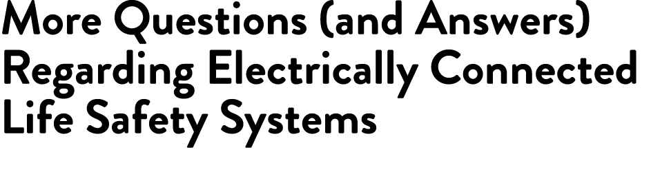 More Questions (and Answers) Regarding Electrically Connected Life Safety Systems