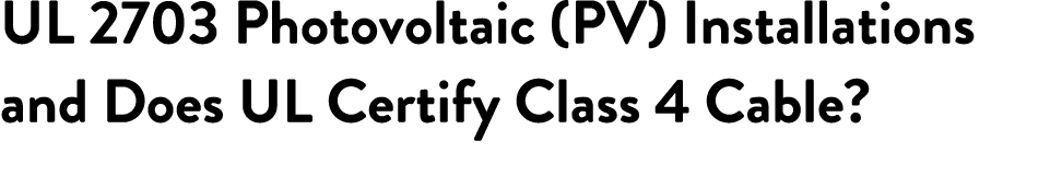 UL 2703 Photovoltaic (PV) Installations and Does UL Certify Class 4 Cable 