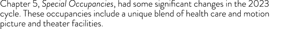 Chapter 5, Special Occupancies, had some significant changes in the 2023 cycle  These occupancies include a unique bl   