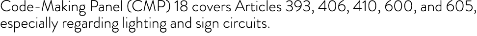 Code-Making Panel (CMP) 18 covers Articles 393, 406, 410, 600, and 605, especially regarding lighting and sign circui   