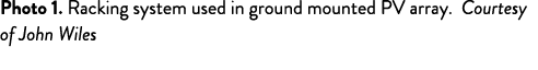 Photo 1. Racking system used in ground mounted PV array. Courtesy of John Wiles 