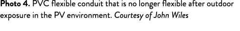 Photo 4. PVC flexible conduit that is no longer flexible after outdoor exposure in the PV environment. Courtesy of Jo...