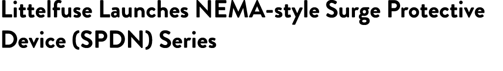 Littelfuse Launches NEMA style Surge Protective Device (SPDN) Series 