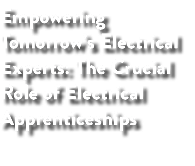 Empowering Tomorrow’s Electrical Experts: The Crucial Role of Electrical Apprenticeships