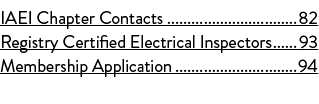 IAEI Chapter Contacts 82 Registry Certified Electrical Inspectors 93 Membership Application 94
