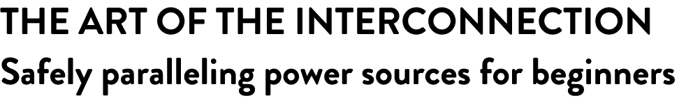 THE ART OF THE INTERCONNECTION Safely paralleling power sources for beginners 