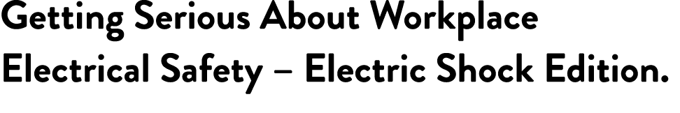 Getting Serious About Workplace Electrical Safety – Electric Shock Edition.