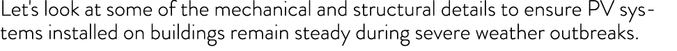 Let's look at some of the mechanical and structural details to ensure PV systems installed on buildings remain steady...