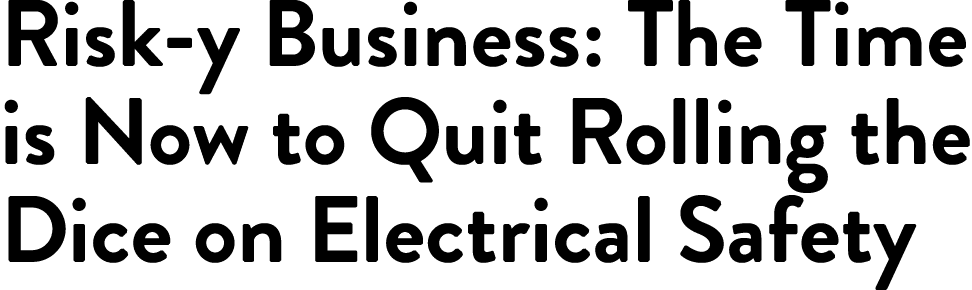 Risk-y Business: The Time is Now to Quit Rolling the Dice on Electrical Safety