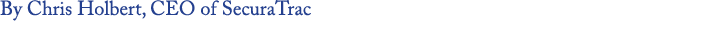 By Chris Holbert, CEO of SecuraTrac