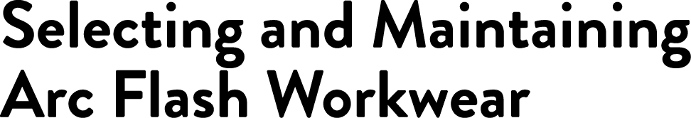 Selecting and Maintaining Arc Flash Workwear 