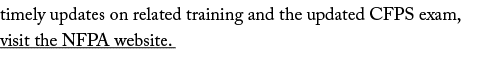timely updates on related training and the updated CFPS exam, visit the NFPA website  