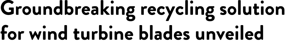 Groundbreaking recycling solution for wind turbine blades unveiled