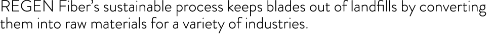 REGEN Fiber s sustainable process keeps blades out of landfills by converting them into raw materials for a variety o   