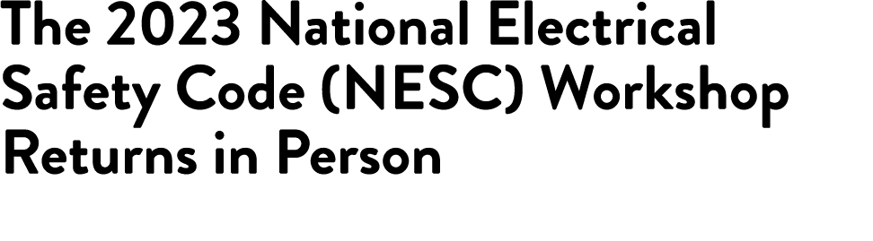 The 2023 National Electrical Safety Code (NESC) Workshop Returns in Person