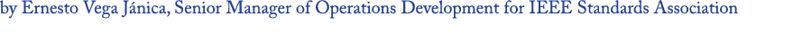 by Ernesto Vega Jánica, Senior Manager of Operations Development for IEEE Standards Association