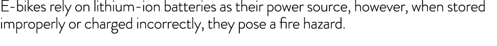 E-bikes rely on lithium-ion batteries as their power source, however, when stored improperly or charged incorrectly,    
