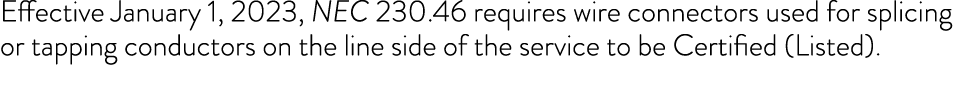 Effective January 1, 2023, NEC 230 46 requires wire connectors used for splicing or tapping conductors on the line si   