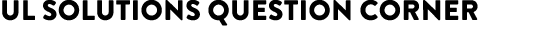 UL SOLUTIONS Question Corner