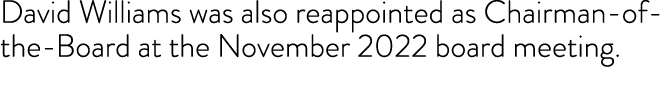 David Williams was also reappointed as Chairman-of-the-Board at the November 2022 board meeting 