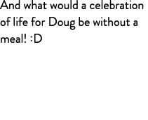 And what would a celebration of life for Doug be without a meal! :D