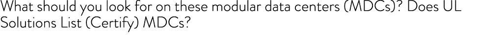 What should you look for on these modular data centers (MDCs)? Does UL Solutions List (Certify) MDCs?