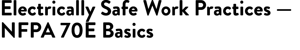 Electrically Safe Work Practices — NFPA 70E Basics